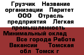 Грузчик › Название организации ­ Паритет, ООО › Отрасль предприятия ­ Легкая промышленность › Минимальный оклад ­ 25 000 - Все города Работа » Вакансии   . Томская обл.,Томск г.